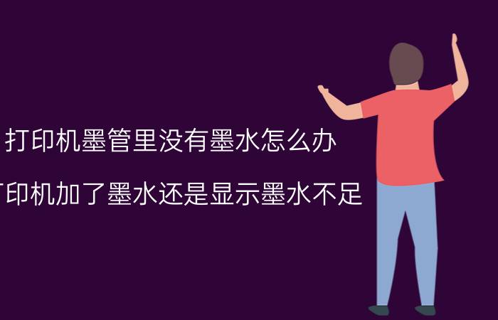 打印机墨管里没有墨水怎么办 打印机加了墨水还是显示墨水不足？